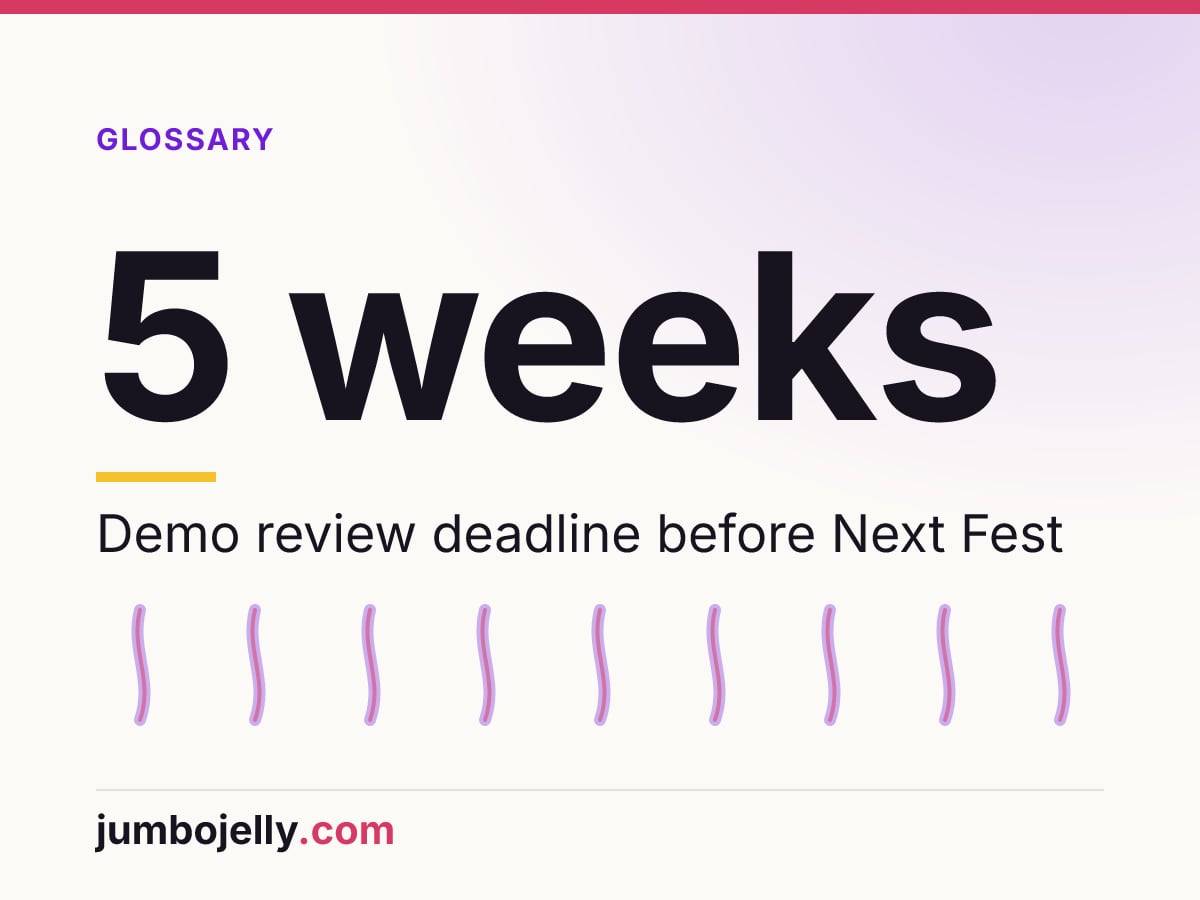 5 weeks: Demo review deadline before Next Fest